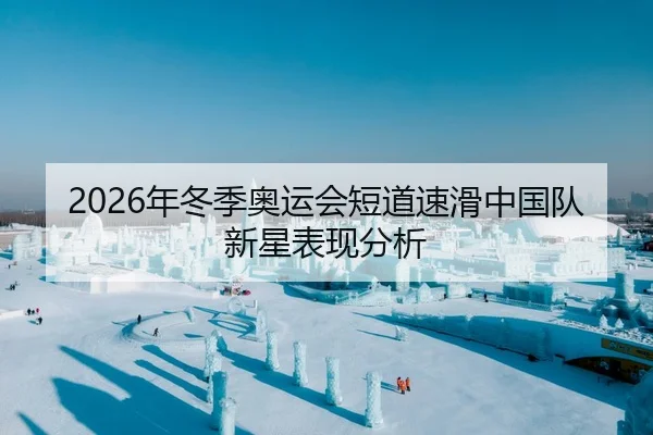 2026年冬季奥运会短道速滑中国队新星表现分析