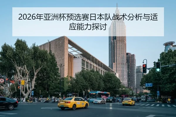 2026年亚洲杯预选赛日本队战术分析与适应能力探讨