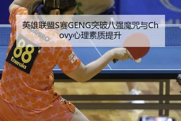 英雄联盟S赛GENG突破八强魔咒与Chovy心理素质提升