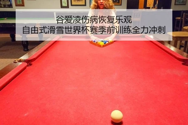 谷爱凌伤病恢复乐观 自由式滑雪世界杯赛季前训练全力冲刺