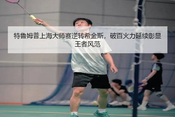 特鲁姆普上海大师赛逆转希金斯，破百火力延续彰显王者风范