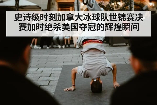 史诗级时刻加拿大冰球队世锦赛决赛加时绝杀美国夺冠的辉煌瞬间