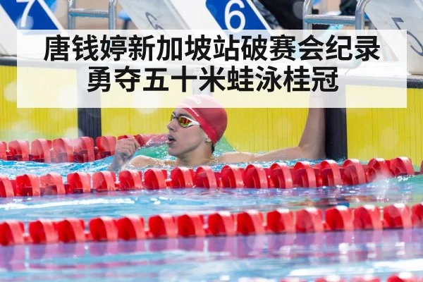 唐钱婷新加坡站破赛会纪录勇夺五十米蛙泳桂冠