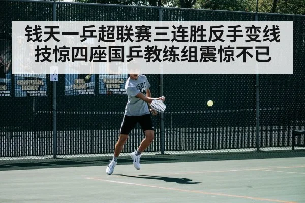 钱天一乒超联赛三连胜反手变线技惊四座国乒教练组震惊不已