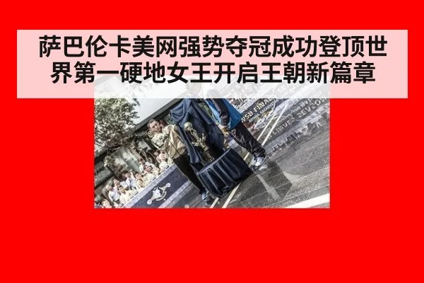 萨巴伦卡美网强势夺冠成功登顶世界第一硬地女王开启王朝新篇章